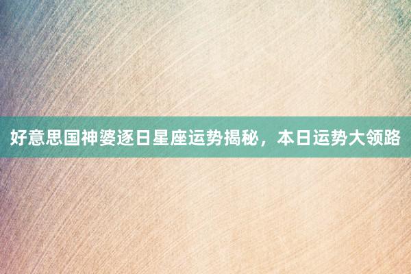 好意思国神婆逐日星座运势揭秘，本日运势大领路