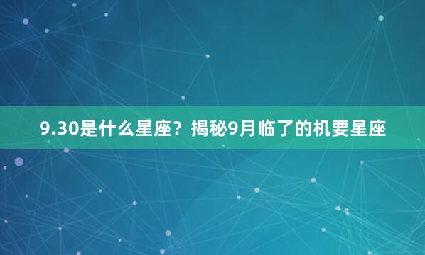 9.30是什么星座？揭秘9月临了的机要星座