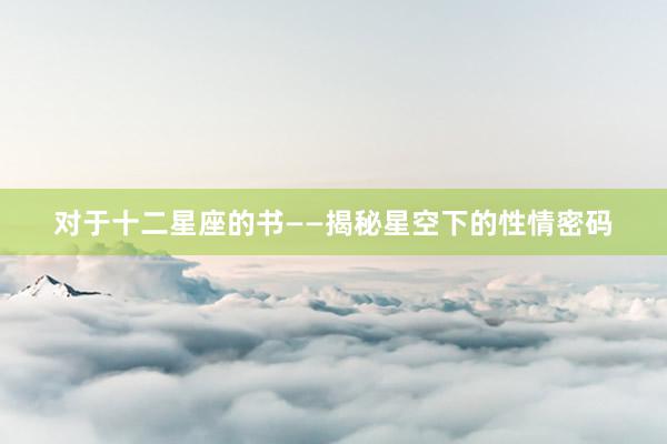 对于十二星座的书——揭秘星空下的性情密码